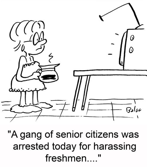 'A gang of senior citizens was arrested today for harassing freshmen....'