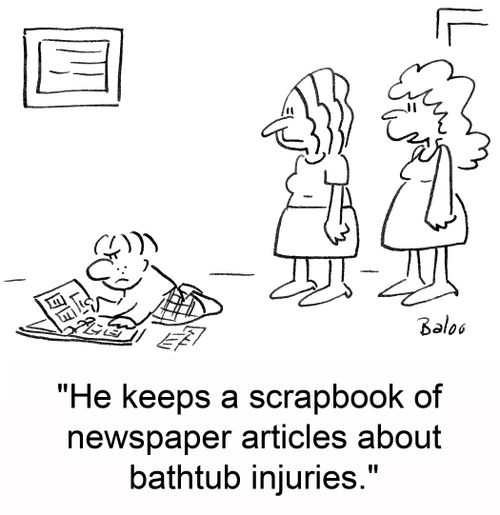 'He keeps a scrapbook of newspaper articles about bathtub injuries.'