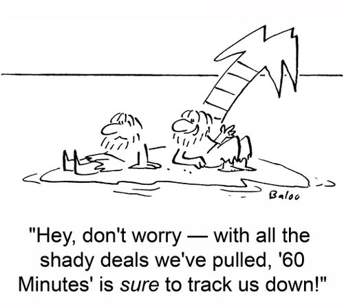 'Hey, don't worry -- with all the shady deals we've pulled, '60 Minutes' is sure to track us down!'