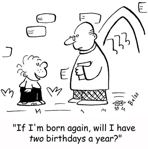 'If I'm born again, will I have two birthdays a year?'