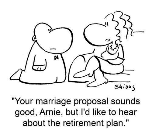 Your marriage proposal sounds good, Arnie, but I'd like to hear about the retirement plan.