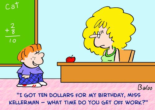 'I got ten dollars for my birthday, Miss, Kellerman -- what time do you get off work?'