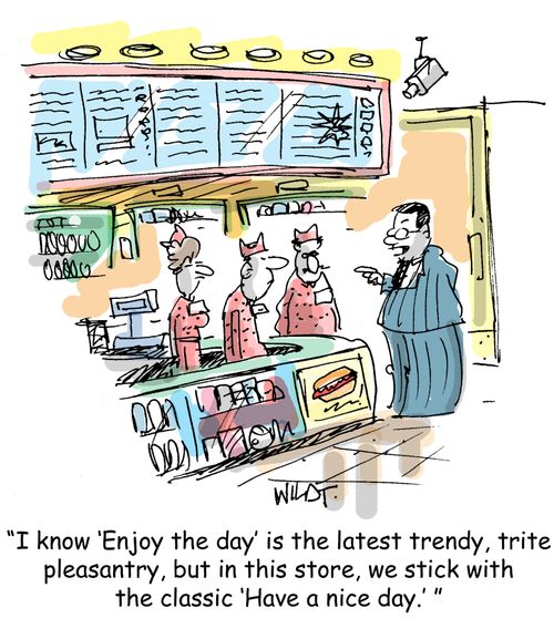 I know 'enjoy the day' is the latest trendy, trite pleasantry, but in this store, we stick with the classic, 'Have a nice day'.