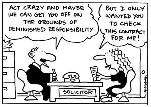 'Act crazy and maybe we can get you off on the grounds of diminished responsibility.' 'But I only wanted you to check this contract for me!'