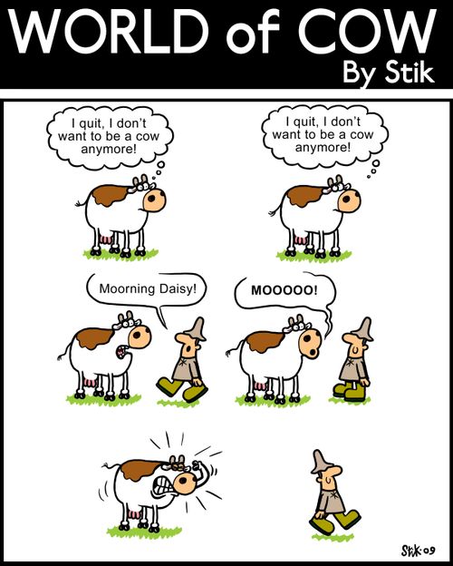 Cow wants to quit, but can't say anything helpful when he needs to.
