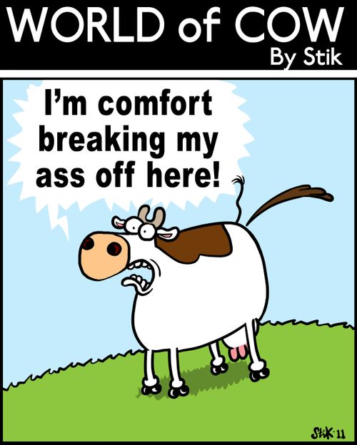 I'm comfort breaking my ass off here!