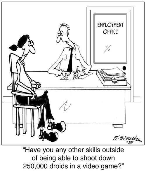 'Have you any other skills outside of being able to shoot down 250,000 droids in a video game?'