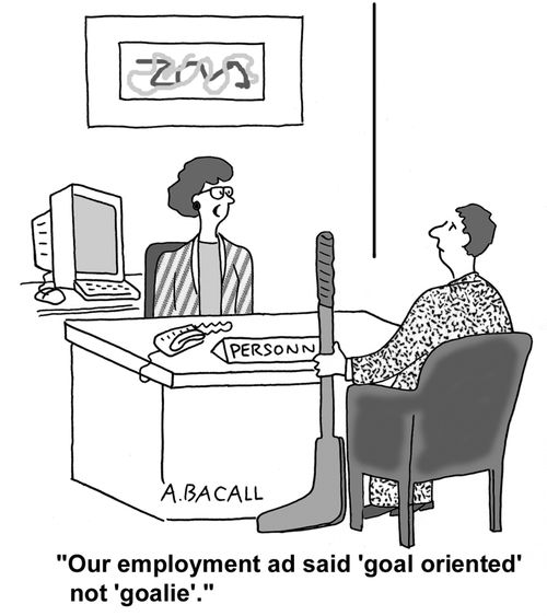Our employment ad said goal oriented, not goalie.