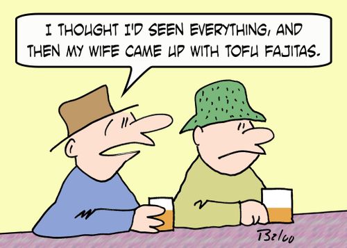 'I thought I'd seen everything, and then my wife came up with tofu fajitas.'
