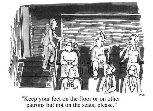 Keep your feet on the floor or on the other patrons, but not on the seats,please.