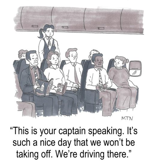  "This is your captain speaking. It's such a nice day that we won't be taking off. We're driving there."