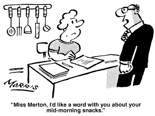 'Miss Merton, I'd like a word with you about your mid-morning snacks.'