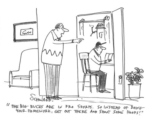 "The big bucks are in pro sports. So instead of doing your homework, get out there and shoot some hoops!"