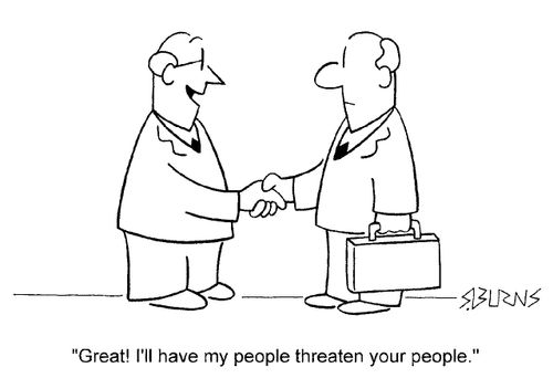 "Great, I'll have my people threaten your people."