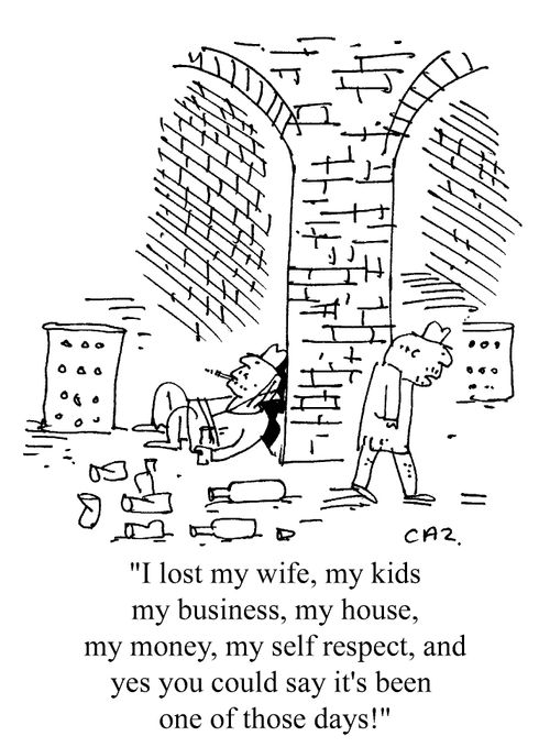 'I lost my wife, my kids,my business, my house, my money, my self respect, and yes you could say it's could be one of those days!'
