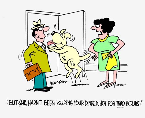 '...but she hasn't been keeping your dinner hot for two hours!'