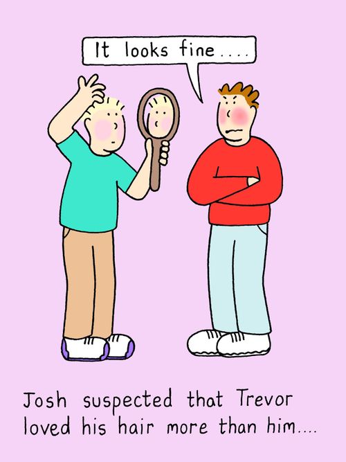 Josh suspected that Trevor loved his hair more than him.