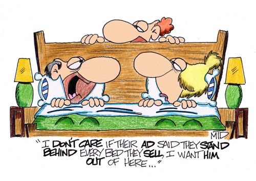 ' I don't care if their ad says they stand behind every bed they sell, I want him out of here...'