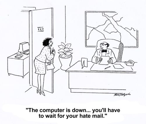 'The computer is down... you'll have to wait for your hate mail.'