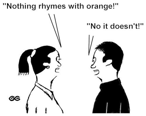 'Nothing rhymes with orange!'  'No it doesn't!'
