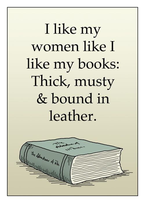 I like my women like I like my books: thick, musty & bound in leather.