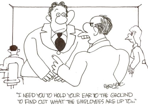 'I need you to hold your ear to the ground to find out what the employees are up to...'