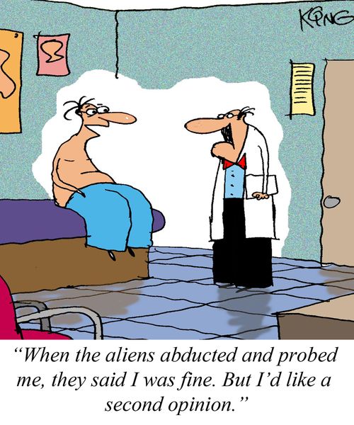 'When the aliens abducted and probed me, they said I was fine.  But I'd like a second opinion.'