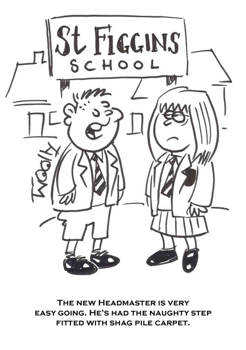'The new headmaster is very easy going. He's had the naughty step fitted with shag pile carpet.'