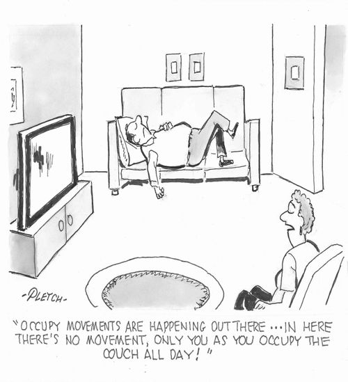 'Occupy movements are happening out there....in here there's no movement, only you as you occupy the couch all day!'