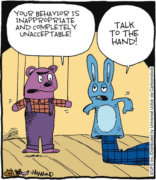 'Your behavior is inappropriate and completely unacceptable!' 'Talk to the hand!'