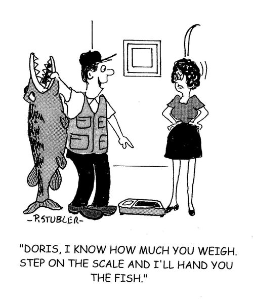 'Doris, I know how much you weigh. Step on the scale and I'll hand you the fish.'