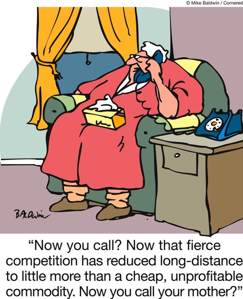'Now you call? Now that fierce competition has reduced long-distance to little more than a cheap, unprofitable commodity. Now you call your mother?'