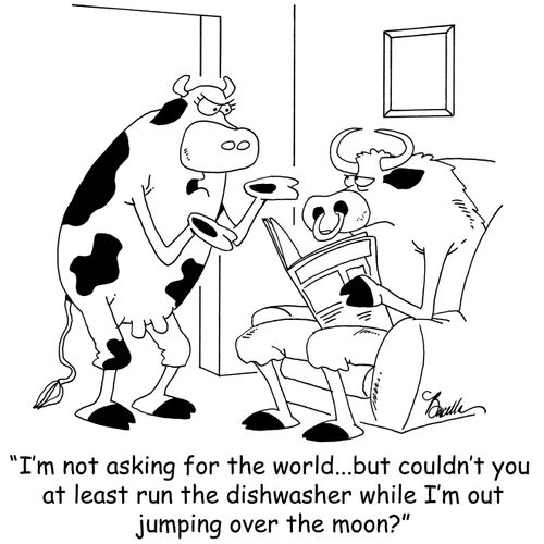 'I'm not asking for the world...but couldn't you at least run the dishwasher while I'm out jumping over the moon?'