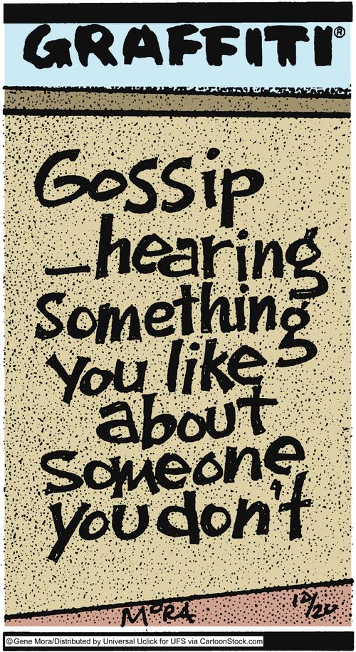 Gossip-hearing something you like about someone you don't.