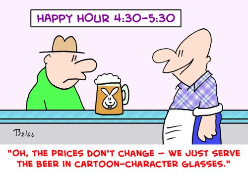 HAPPY HOUR 4:30-5:30, 'Oh, the prices don't change -- we just serve the beer in cartoon-character glasses.'