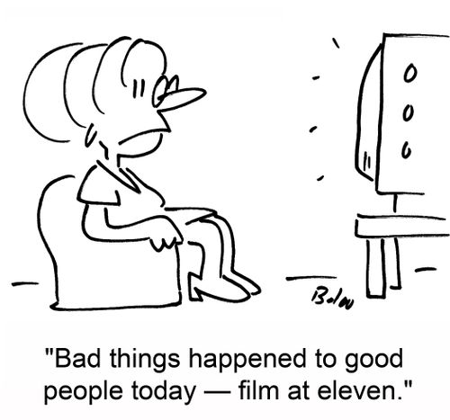 'Bad things happened to good people today -- film at eleven.'