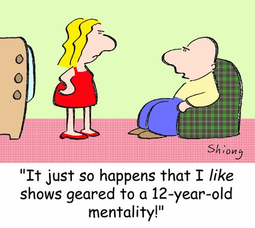 'It just so happens that I LIKE shows geared to a 12-year-old mentality!'