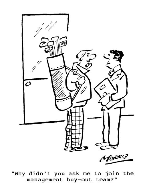 Why didn't you ask me to join the management buy-out team?