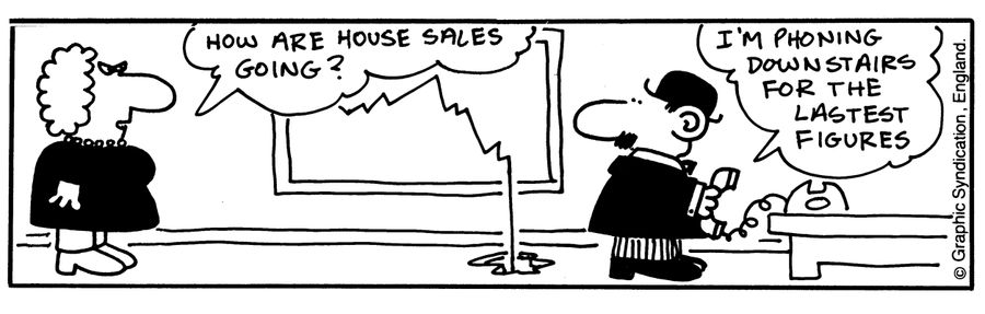 'How are house sales going? I'm phoning down for the latest figures.'