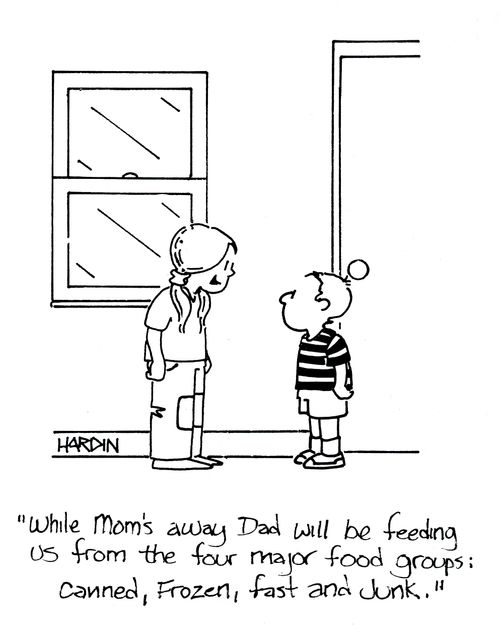 'While Mom's away Dad will be feeding us from the four major food groups: Canned, Frozen, Fast and Junk.'