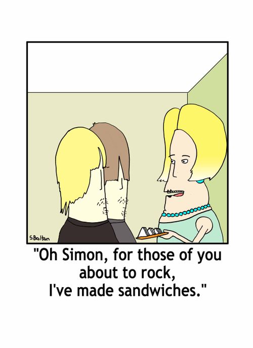 'Oh Simon, for those about to rock, I've made sandwiches.'