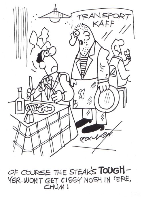 'Of course the steak's TOUGH-yer won't get cissy nosh in 'ere,chum!'