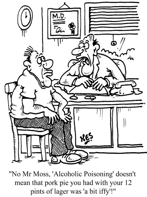 'No Mr Moss, 'Alcoholic Poisoning' doesn't mean that pork pie you had with your 12 pints of lager was 'a bit iffy'!'