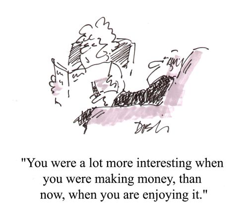 "You were a more interesting when you were making money...."