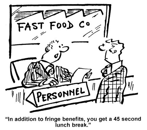 "In addition to fringe benefits, you get a 45 second lunch break."