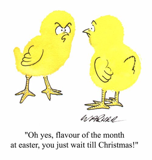"Oh yes flavour of the month at Easter, you just wait till christmas!"