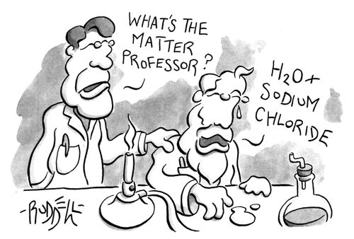 "What's the matter professor?" - "H2O+Sodium Chloride"