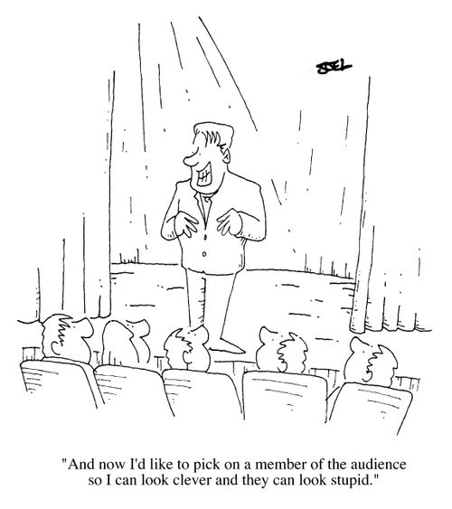 "And now I'd like to pick a member of the audience so I can look clever and they can look stupid"