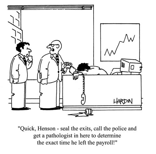 'Quick, Henson - seal the exits, call the police and get a pathologist in here to determine the exact time he left the payroll!'