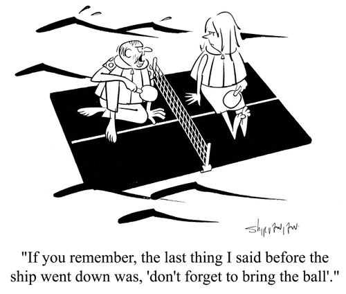 'If you remember, the last thing I said before the ship went down was, 'don't forget to bring the ball'.'